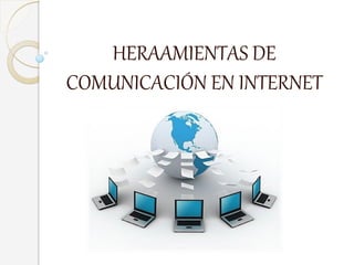 HERAAMIENTAS DE
COMUNICACIÓN EN INTERNET
 
