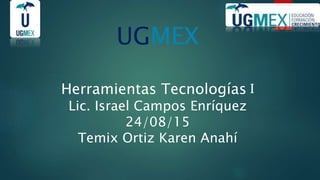 UGMEX
Herramientas Tecnologías I
Lic. Israel Campos Enríquez
24/08/15
Temix Ortiz Karen Anahí
 