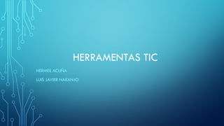 HERRAMENTAS TIC
HERMES ACUÑA
LUIS JAVIER NARANJO
 