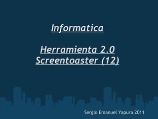 Informatica Herramienta 2.0 Screentoaster (12) Sergio Emanuel Yapura 2011 