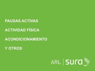 ARP SURA
PAUSAS ACTIVAS
ACTIVIDAD FÍSICA
ACONDICIONAMIENTO
Y OTROS
L
 