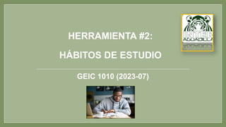 HERRAMIENTA #2:
HÁBITOS DE ESTUDIO
GEIC 1010 (2023-07)
 