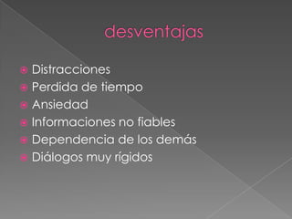  Distracciones
 Perdida de tiempo
 Ansiedad
 Informaciones no fiables
 Dependencia de los demás
 Diálogos muy rígidos
 