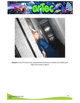 Ejemplo 2: Aquí he desaturado completamente el área que rodeaba a la modelo, para 
10 
CHACCHI GARCIA, Ruth Thalía 
aRTech 
lograr que resalte su figura. 
 