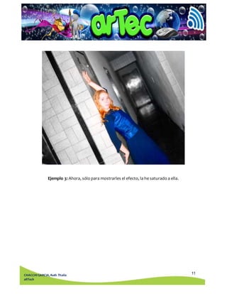11 
Ejemplo 3: Ahora, sólo para mostrarles el efecto, la he saturado a ella. 
CHACCHI GARCIA, Ruth Thalía 
aRTech 
