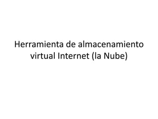 Herramienta de almacenamiento
virtual Internet (la Nube)

 