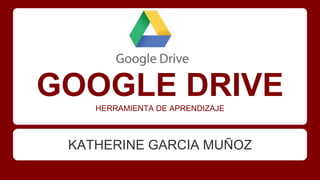 GOOGLE DRIVEHERRAMIENTA DE APRENDIZAJE
KATHERINE GARCIA MUÑOZ
 