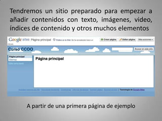Tendremos un sitio preparado para empezar a
añadir contenidos con texto, imágenes, video,
índices de contenido y otros muchos elementos
A partir de una primera página de ejemplo
 