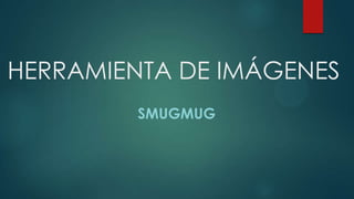HERRAMIENTA DE IMÁGENES
SMUGMUG
 