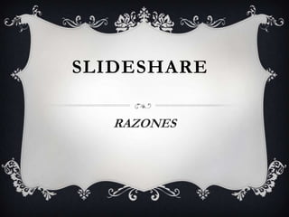 SLIDESHARE

   RAZONES
 