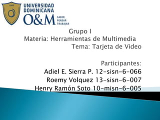 Tema: Tarjeta de Video
Participantes:
Adiel E. Sierra P. 12-sisn-6-066
Roemy Volquez 13-sisn-6-007
Henry Ramón Soto 10-misn-6-005
 