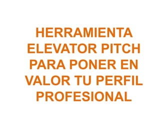 HERRAMIENTA
ELEVATOR PITCH
PARA PONER EN
VALOR TU PERFIL
PROFESIONAL
 