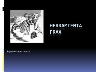 HERRAMIENTA
                            FRAX


Expositor: Boris Inturias
 