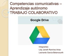 Competencias comunicativas –
Aprendizaje autónomo
TRABAJO COLABORATIVO
Integrantes:
Lidy Janeth Ramírez Arias
Leonardo Garcia Betancourth
 