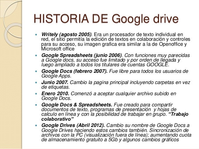 HISTORIA DE Google drive
Writely (agosto 2005). Era un procesador de texto individual en
red, el sitio permitía la edici...