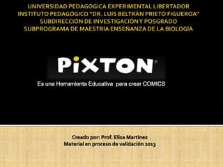 Es una Herramienta Educativa para crear COMICS




           Creado por: Prof. Elisa Martínez
         Material en proceso de validación 2013
 