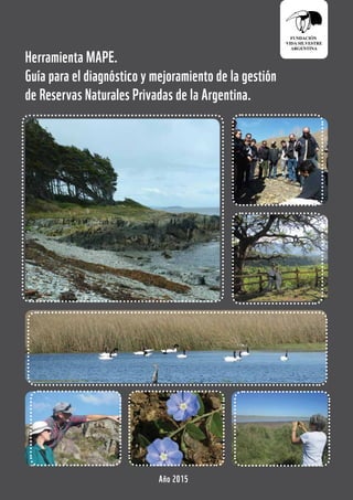 1
Herramienta MAPE.
Guía para el diagnóstico y mejoramiento de la gestión
de Reservas Naturales Privadas de la Argentina.
Año 2015
 