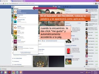 En el buscador del FACEBOOK, colocas la
palabra y te aparecerá como aplicación.
cuando la encuentres le
das click “me gusta” y
automáticamente
accederás a la pág.
 