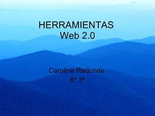 HERRAMIENTAS  Web 2.0 Carolina Redondo  6º 3º 