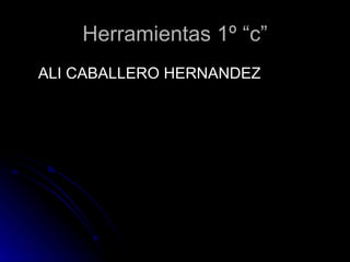 Herramientas 1º “c”
ALI CABALLERO HERNANDEZ
