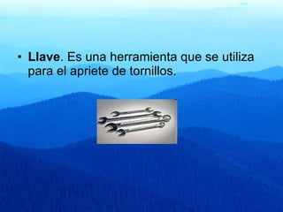 Llave . Es una herramienta que se utiliza para el apriete de tornillos.  