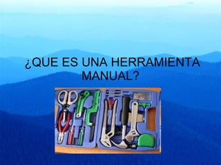 ¿QUE ES UNA HERRAMIENTA MANUAL? 