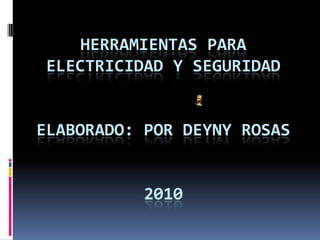HERRAMIENTAS PARA ELECTRICIDAD y SEGURIDADelaborado: POR DEYNY ROSAS2010  