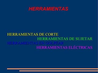 HERRAMIENTAS
HERRAMIENTAS DE CORTEHERRAMIENTAS DE CORTE
HERRAMIENTAS DE SUJETAR
HERRAMIENTAS EN GOLPEARHERRAMIENTAS EN GOLPEAR
HERRAMIENTAS ELÉCTRICAS
 
