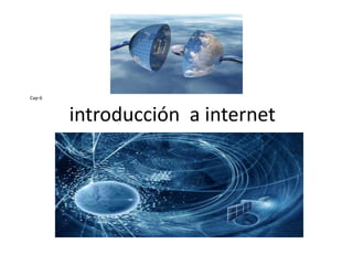Cap-6
introducción a internet
 