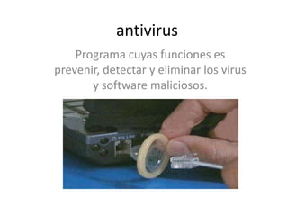 antivirus
Programa cuyas funciones es
prevenir, detectar y eliminar los virus
y software maliciosos.
 