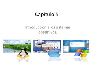 Capitulo 5
Introducción a los sistemas
operativos.
 