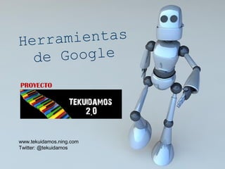 Herramientas
de Google
PROYECTO
www.tekuidamos.ning.com
Twitter: @tekuidamos
 