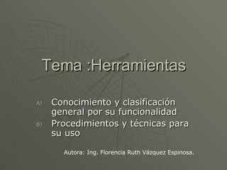 Tema :Herramientas ,[object Object],[object Object],Autora: Ing. Florencia Ruth Vázquez Espinosa. 
