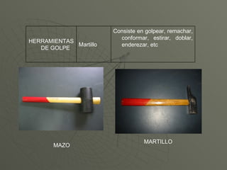 MAZO MARTILLO Consiste en golpear, remachar, conformar, estirar, doblar, enderezar, etc Martillo HERRAMIENTAS DE GOLPE 