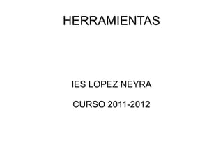 HERRAMIENTAS IES LOPEZ NEYRA CURSO 2011-2012 