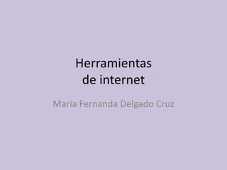 Herramientas
     de internet
María Fernanda Delgado Cruz
 