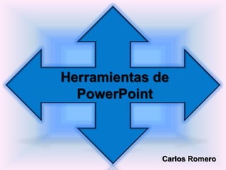 Herramientas de
  PowerPoint



              Carlos Romero
 