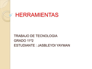 HERRAMIENTAS


TRABAJO DE TECNOLOGIA
GRADO 11º2
ESTUDIANTE : JASBLEYDI YAYMAN
 