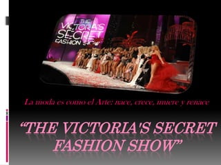 La moda es como el Arte: nace, crece, muere y renace


“THE VICTORIA'S SECRET
    FASHION SHOW”
 