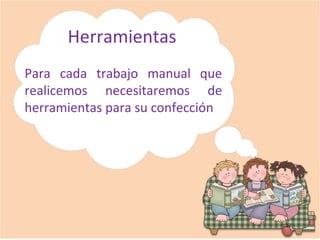 Herramientas
Para cada trabajo manual que
realicemos necesitaremos de
herramientas para su confección