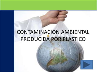 CONTAMINACION AMBIENTAL
 PRODUCIDA POR PLASTICO
 