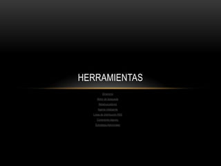 HERRAMIENTAS
          Directorio
     Motor de búsqueda
      Metabuscadores
      Agente inteligente
  Listas de distribución RSS
     Conectores lógicos.
   Estrategia Adicionales
 