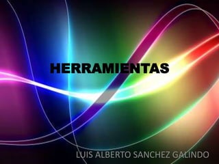 HERRAMIENTAS




  LUIS ALBERTO SANCHEZ GALINDO
 