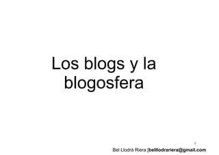 Los blogs y la
 blogosfera


                                             1
        Bel Llodrà Riera [belllodrariera@gmail.com]
 