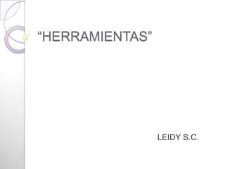 “HERRAMIENTAS”




                 LEIDY S.C.
 