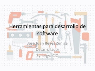 Herramientas	
  para	
  desarrollo	
  de	
  
so/ware
José	
  Juan	
  Reyes	
  Zuñiga
Desarrollador
SynergyJ	
  CIO
 