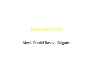 Herramientas
Alexis Daniel Basave Salgado
 