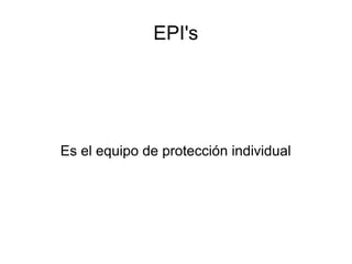 EPI's
Es el equipo de protección individual
 