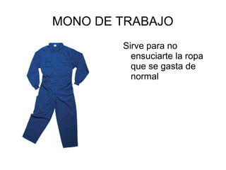 MONO DE TRABAJO
Sirve para no
ensuciarte la ropa
que se gasta de
normal
 