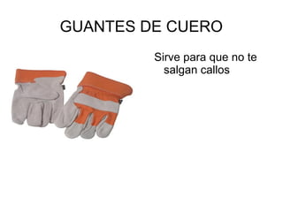 GUANTES DE CUERO
Sirve para que no te
salgan callos
 